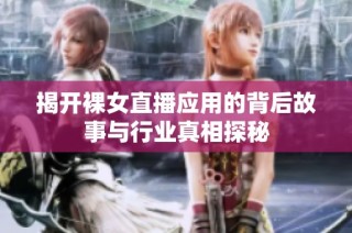 揭开裸女直播应用的背后故事与行业真相探秘