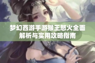 梦幻西游手游猴王怒火全面解析与实用攻略指南