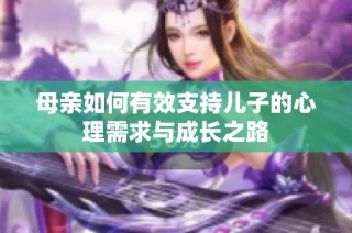 母亲如何有效支持儿子的心理需求与成长之路