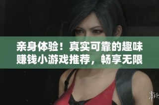 亲身体验！真实可靠的趣味赚钱小游戏推荐，畅享无限乐趣与收益