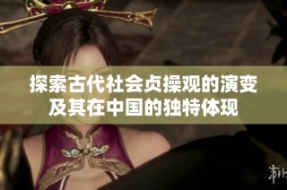 探索古代社会贞操观的演变及其在中国的独特体现