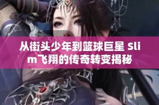 从街头少年到篮球巨星 Slim飞翔的传奇转变揭秘