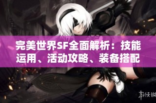完美世界SF全面解析：技能运用、活动攻略、装备搭配与剧情揭秘