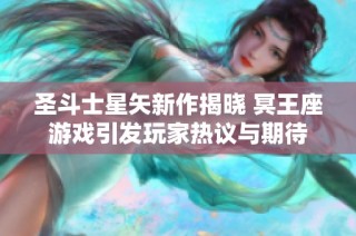 圣斗士星矢新作揭晓 冥王座游戏引发玩家热议与期待