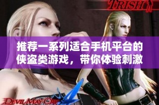 推荐一系列适合手机平台的侠盗类游戏，带你体验刺激与冒险