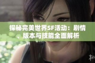 探秘完美世界SF活动：剧情、版本与技能全面解析