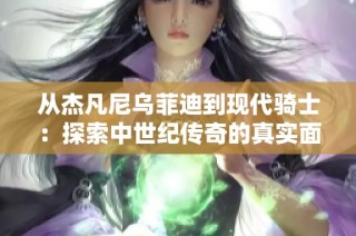 从杰凡尼乌菲迪到现代骑士：探索中世纪传奇的真实面貌