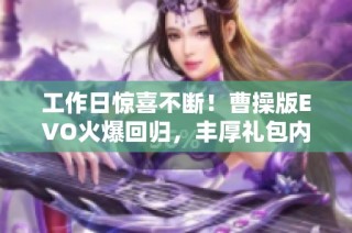 工作日惊喜不断！曹操版EVO火爆回归，丰厚礼包内容全面曝光！