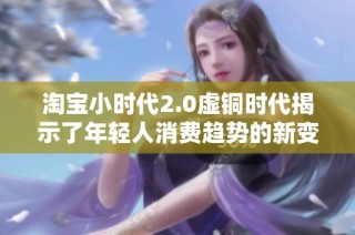 淘宝小时代2.0虚铜时代揭示了年轻人消费趋势的新变化