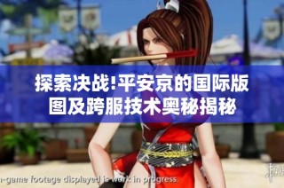 探索决战!平安京的国际版图及跨服技术奥秘揭秘