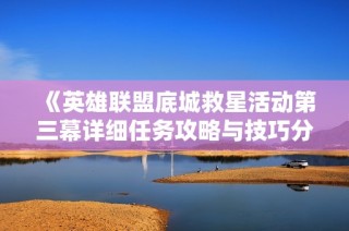 《英雄联盟底城救星活动第三幕详细任务攻略与技巧分享》