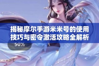 揭秘摩尔手游米米号的使用技巧与密令激活攻略全解析