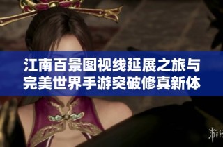 江南百景图视线延展之旅与完美世界手游突破修真新体验探讨