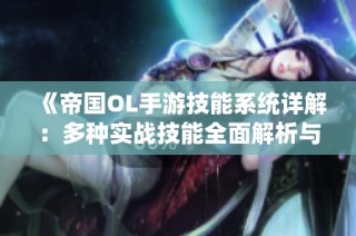 《帝国OL手游技能系统详解：多种实战技能全面解析与应用》