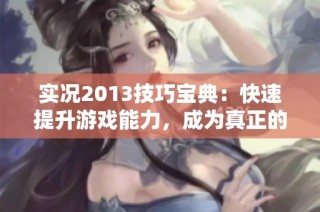 实况2013技巧宝典：快速提升游戏能力，成为真正的高手玩家！