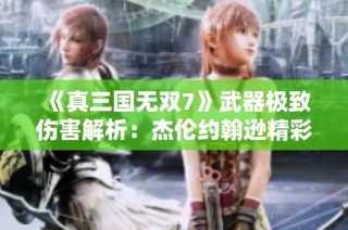 《真三国无双7》武器极致伤害解析：杰伦约翰逊精彩空篮扣篮精彩瞬间！