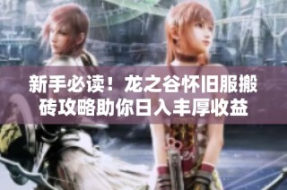 新手必读！龙之谷怀旧服搬砖攻略助你日入丰厚收益