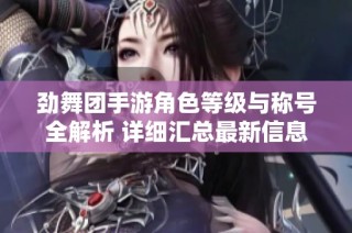 劲舞团手游角色等级与称号全解析 详细汇总最新信息
