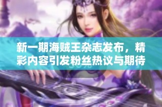 新一期海贼王杂志发布，精彩内容引发粉丝热议与期待