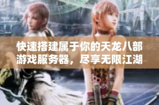 快速搭建属于你的天龙八部游戏服务器，尽享无限江湖冒险乐趣