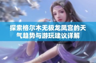 探索格尔木无极龙凤宫的天气趋势与游玩建议详解