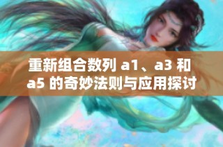 重新组合数列 a1、a3 和 a5 的奇妙法则与应用探讨