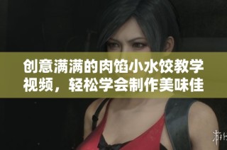 创意满满的肉馅小水饺教学视频，轻松学会制作美味佳肴