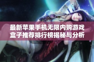 最新苹果手机无限内购游戏盒子推荐排行榜揭秘与分析