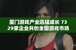 厦门游戏产业迅猛成长 7329家企业共创全国游戏市场新局面