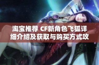 淘宝推荐 CF新角色飞狐详细介绍及获取与购买方式攻略