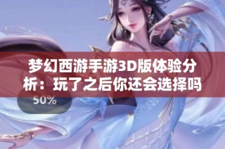 梦幻西游手游3D版体验分析：玩了之后你还会选择吗