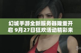 幻城手游全新服务器隆重开启 9月27日狂欢活动精彩来袭