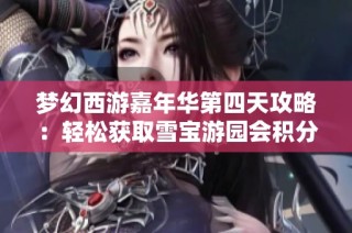 梦幻西游嘉年华第四天攻略：轻松获取雪宝游园会积分秘诀！
