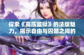 探索《高压监狱》的法版魅力，揭示自由与囚禁之间的紧张博弈