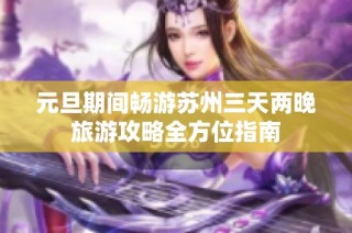 元旦期间畅游苏州三天两晚旅游攻略全方位指南