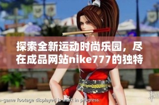 探索全新运动时尚乐园，尽在成品网站nike777的独特体验