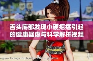 舌头底部发现小硬疙瘩引起的健康疑虑与科学解析视频分享
