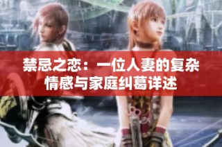 禁忌之恋：一位人妻的复杂情感与家庭纠葛详述