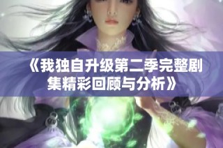 《我独自升级第二季完整剧集精彩回顾与分析》
