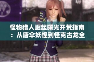 怪物猎人崛起曙光开荒指南：从唐伞妖怪到怪克古龙全攻略解析