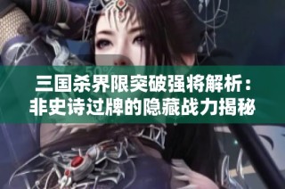 三国杀界限突破强将解析：非史诗过牌的隐藏战力揭秘