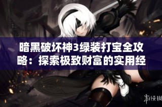暗黑破坏神3绿装打宝全攻略：探索极致财富的实用经验与技巧分享