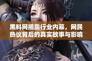 黑料网揭露行业内幕，网民热议背后的真实故事与影响