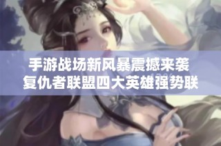 手游战场新风暴震撼来袭 复仇者联盟四大英雄强势联动展现激情对决