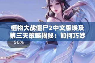 植物大战僵尸2中文版埃及第三天策略揭秘：如何巧妙使用植物保卫家园