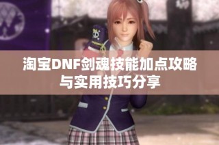 淘宝DNF剑魂技能加点攻略与实用技巧分享