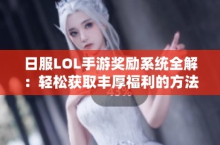日服LOL手游奖励系统全解：轻松获取丰厚福利的方法与技巧