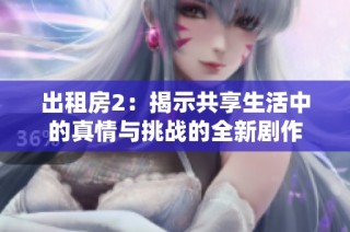出租房2：揭示共享生活中的真情与挑战的全新剧作