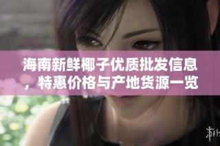 海南新鲜椰子优质批发信息，特惠价格与产地货源一览