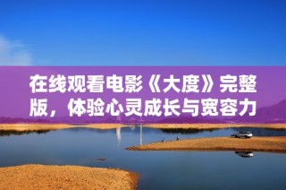 在线观看电影《大度》完整版，体验心灵成长与宽容力量的感人故事
